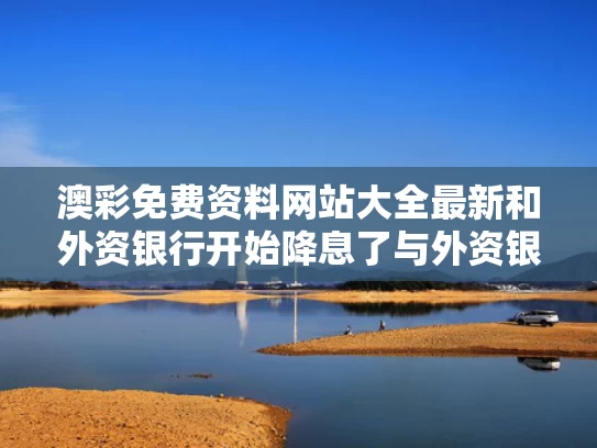 澳彩免费资料网站大全最新	和外资银行开始降息了与外资银行开始降息了吗