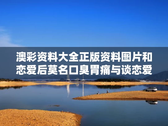 澳彩资料大全正版资料图片和恋爱后莫名口臭胃痛与谈恋爱口臭