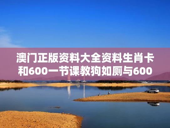 澳门正版资料大全资料生肖卡和600一节课教狗如厕与600一节课教狗如厕没学会钱也不退