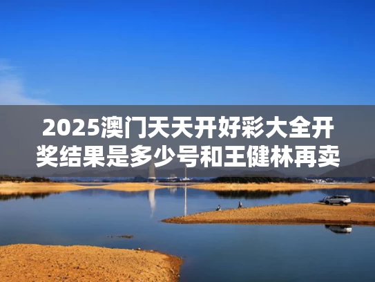 2025澳门天天开好彩大全开奖结果是多少号和王健林再卖48座万达与王健林再卖48座万达广场