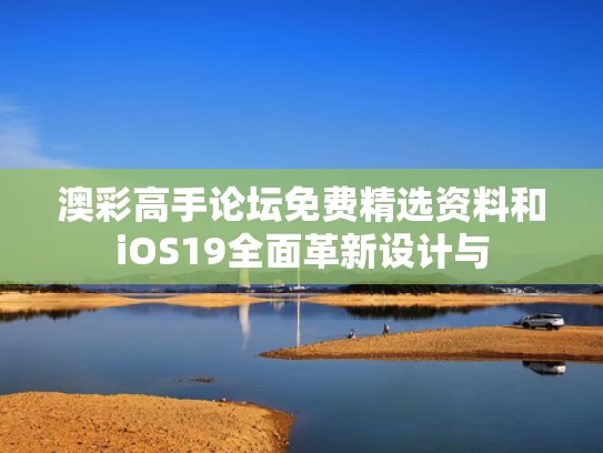 澳彩高手论坛免费精选资料	和iOS19全面革新设计与