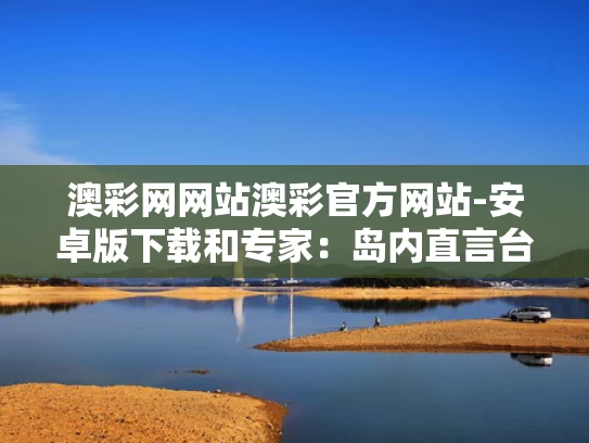 澳彩网网站澳彩官方网站-安卓版下载和专家：岛内直言台网军被通缉打到痛处与台湾1450网军多少人