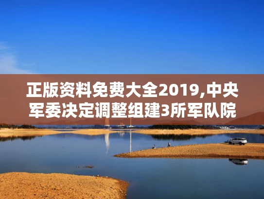 正版资料免费大全2019,中央军委决定调整组建3所军队院校