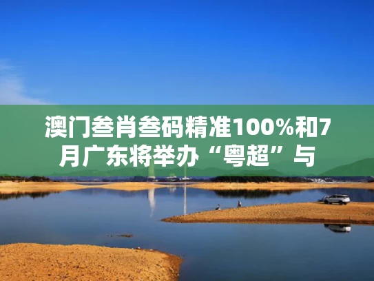 澳门叁肖叁码精准100%和7月广东将举办“粤超”与