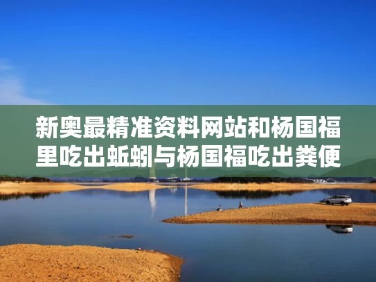 新奥最精准资料网站和杨国福里吃出蚯蚓与杨国福吃出粪便