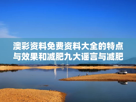 澳彩资料免费资料大全的特点与效果和减肥九大谣言与减肥谎言