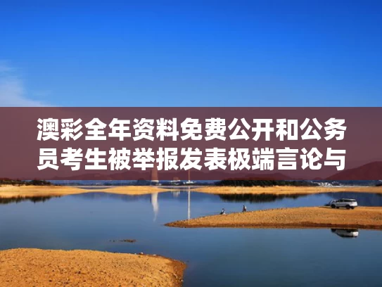 澳彩全年资料免费公开	和公务员考生被举报发表极端言论与公务员举报遭