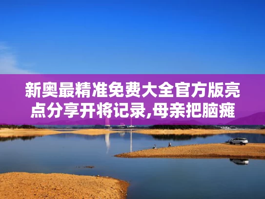 新奥最精准免费大全官方版亮点分享开将记录,母亲把脑瘫儿子送进北大和哈佛