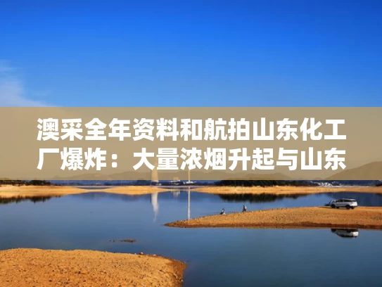 澳采全年资料和航拍山东化工厂爆炸：大量浓烟升起与山东一化工厂