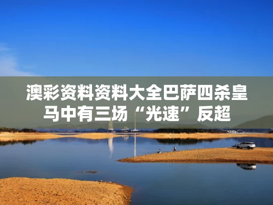 澳彩资料资料大全	巴萨四杀皇马中有三场“光速”反超