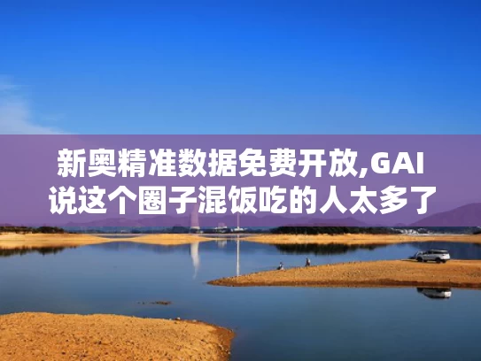 新奥精准数据免费开放,GAI说这个圈子混饭吃的人太多了