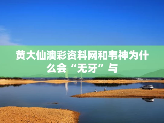 黄大仙澳彩资料网和韦神为什么会“无牙”与