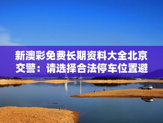 新澳彩免费长期资料大全	北京交警：请选择合法停车位置避雨