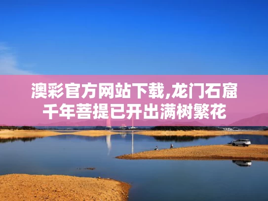 澳彩官方网站下载,龙门石窟千年菩提已开出满树繁花