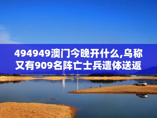 494949澳门今晚开什么,乌称又有909名阵亡士兵遗体送返回国