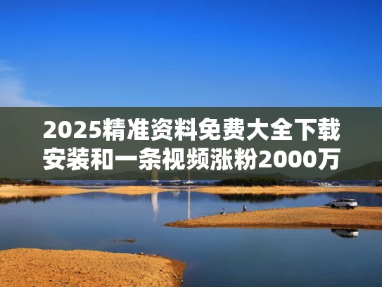2025精准资料免费大全下载安装和一条视频涨粉2000万 韦东奕凭什么与韦东奕采访视频抖音