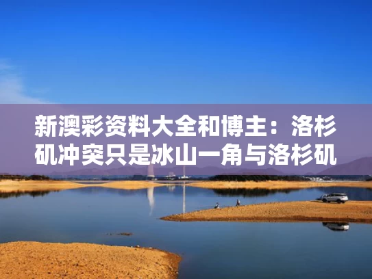 新澳彩资料大全	和博主：洛杉矶冲突只是冰山一角与洛杉矶之战是真的吗