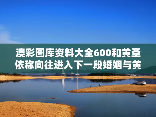 澳彩图库资料大全600	和黄圣依称向往进入下一段婚姻与黄圣依参加过新相亲大会吗