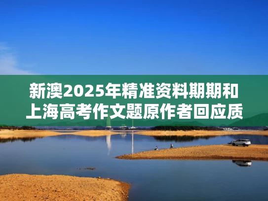 新澳2025年精准资料期期和上海高考作文题原作者回应质疑与高考作文题 上海
