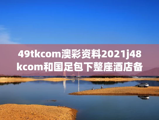49tkcom澳彩资料2021j48kcom和国足包下整座酒店备战末轮世预赛与国足包下整个酒店