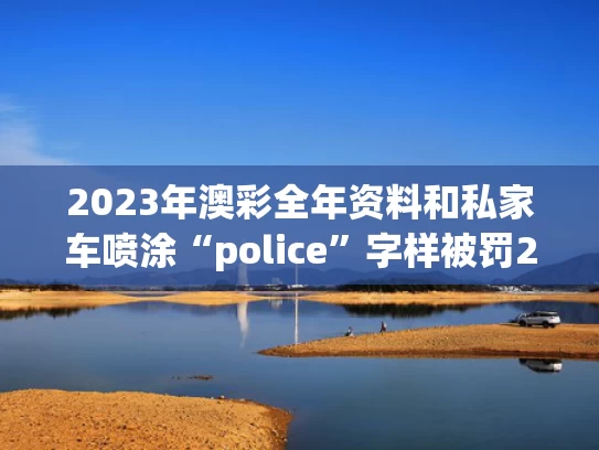 2023年澳彩全年资料	和私家车喷涂“police”字样被罚200元与