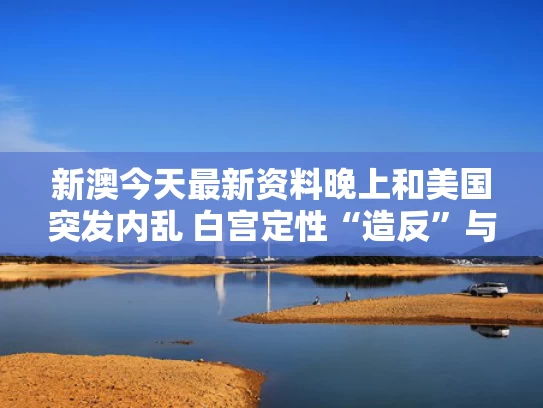 新澳今天最新资料晚上和美国突发内乱 白宫定性“造反”与