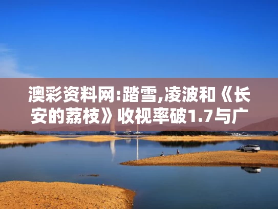 澳彩资料网:踏雪,凌波和《长安的荔枝》收视率破1.7与广播剧长安的荔枝在哪里听