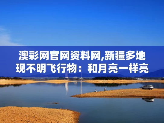 澳彩网官网资料网,新疆多地现不明飞行物：和月亮一样亮