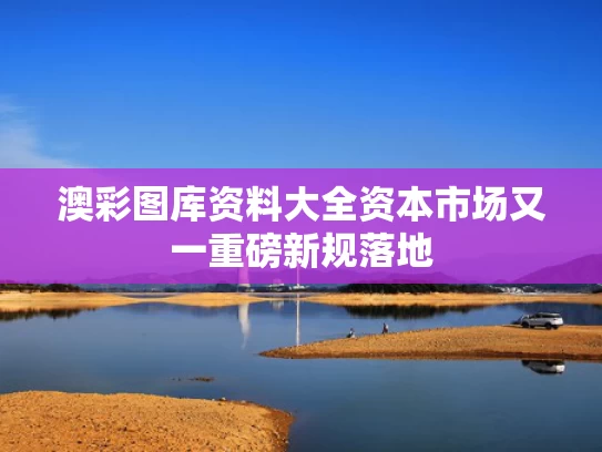 澳彩图库资料大全	资本市场又一重磅新规落地