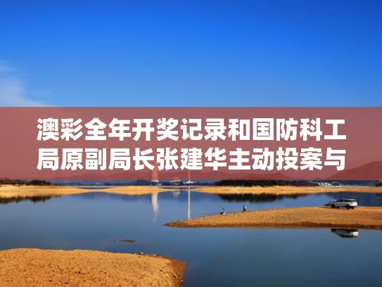 澳彩全年开奖记录和国防科工局原副局长张建华主动投案与国防科工局原副局长张建华主动投案了吗