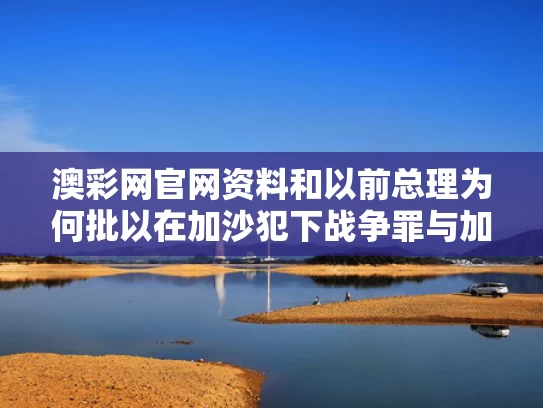 澳彩网官网资料	和以前总理为何批以在加沙犯下战争罪与加沙为什么多战争
