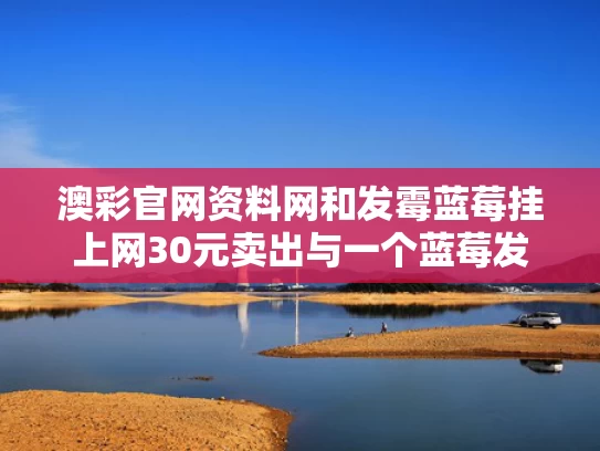 澳彩官网资料网和发霉蓝莓挂上网30元卖出与一个蓝莓发霉了 放一块洗的还能吃吗