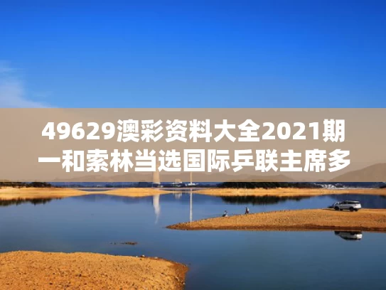 49629澳彩资料大全2021期一	和索林当选国际乒联主席多人抗议与国际乒联领导