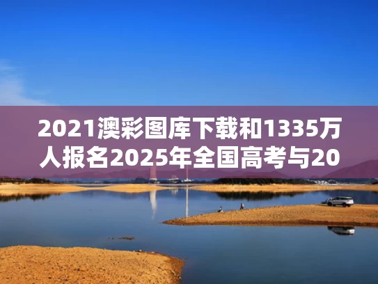 2021澳彩图库下载和1335万人报名2025年全国高考与2025年参加高考学生人数估计是多少