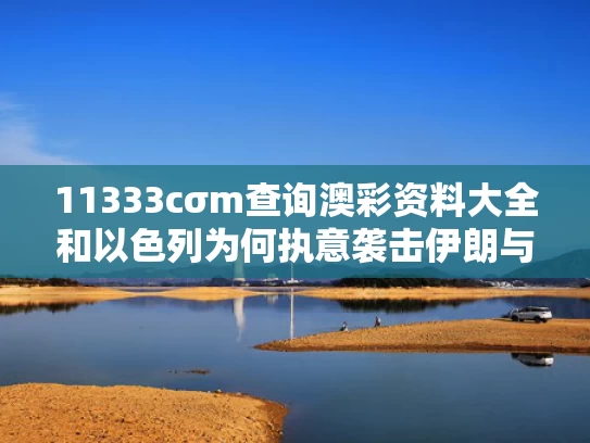 11333cσm查询澳彩资料大全和以色列为何执意袭击伊朗与以色列为什么打击伊朗