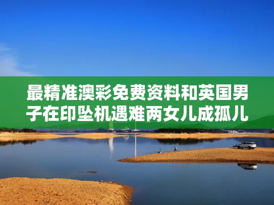 最精准澳彩免费资料	和英国男子在印坠机遇难两女儿成孤儿与英国坠机事件