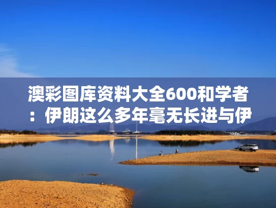 澳彩图库资料大全600	和学者：伊朗这么多年毫无长进与伊朗有多刚