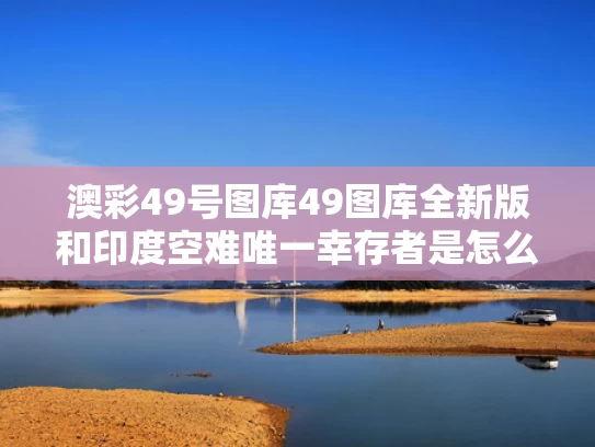澳彩49号图库49图库全新版	和印度空难唯一幸存者是怎么活下来的与1996年印度空难