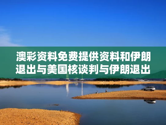 澳彩资料免费提供资料	和伊朗退出与美国核谈判与伊朗退出伊核协议是什么意思