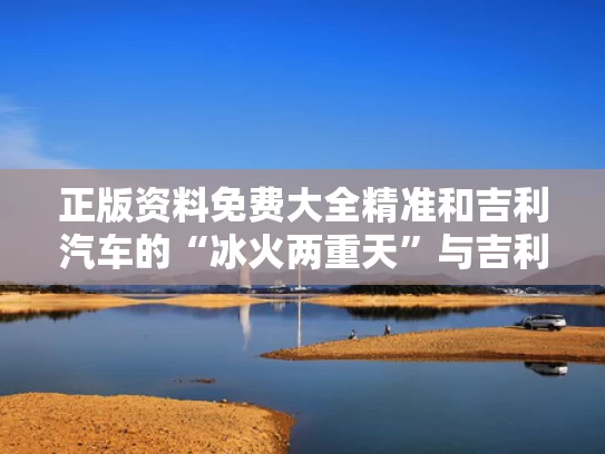 正版资料免费大全精准	和吉利汽车的“冰火两重天”与吉利冰片是干什么的
