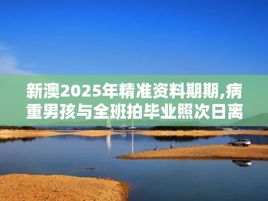 新澳2025年精准资料期期,病重男孩与全班拍毕业照次日离世