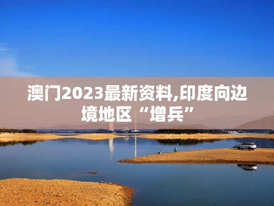 澳门2023最新资料,印度向边境地区“增兵”