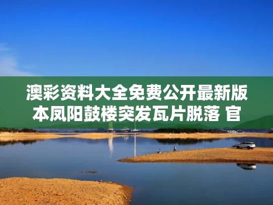 澳彩资料大全免费公开最新版本	凤阳鼓楼突发瓦片脱落 官方介入调查