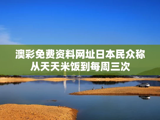 澳彩免费资料网址	日本民众称从天天米饭到每周三次