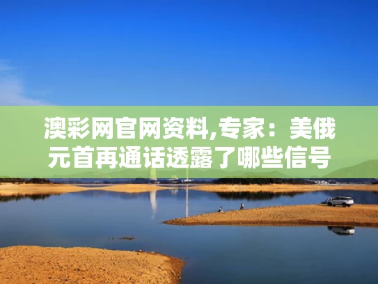 澳彩网官网资料,专家：美俄元首再通话透露了哪些信号