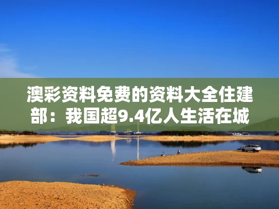 澳彩资料免费的资料大全	住建部：我国超9.4亿人生活在城镇