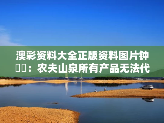 澳彩资料大全正版资料图片	钟睒睒：农夫山泉所有产品无法代工