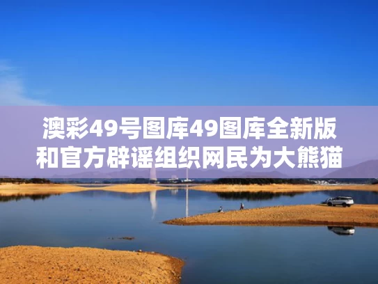 澳彩49号图库49图库全新版	和官方辟谣组织网民为大熊猫集资应援与大熊猫募捐