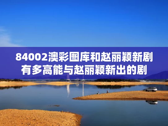 84002澳彩图库	和赵丽颖新剧有多高能与赵丽颖新出的剧