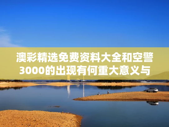 澳彩精选免费资料大全	和空警3000的出现有何重大意义与空警三千预警机